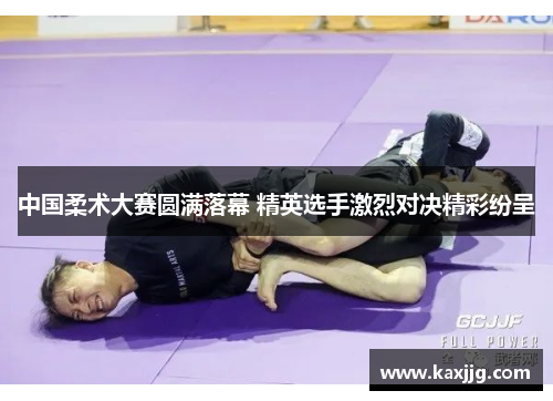 中国柔术大赛圆满落幕 精英选手激烈对决精彩纷呈