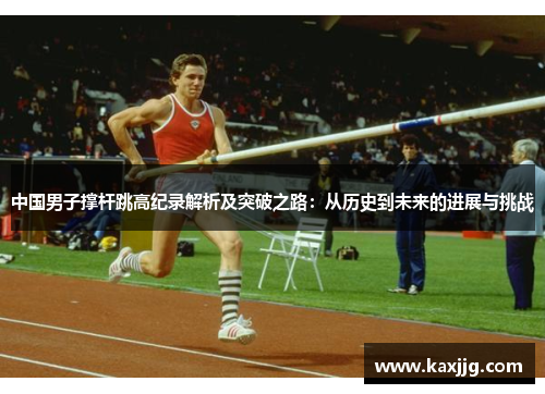 中国男子撑杆跳高纪录解析及突破之路：从历史到未来的进展与挑战