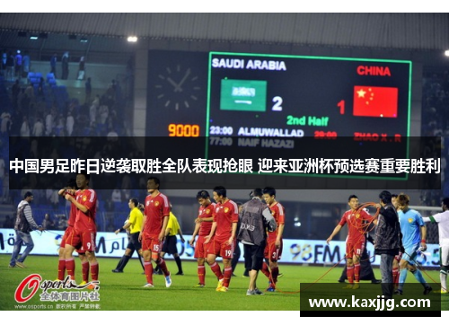 中国男足昨日逆袭取胜全队表现抢眼 迎来亚洲杯预选赛重要胜利