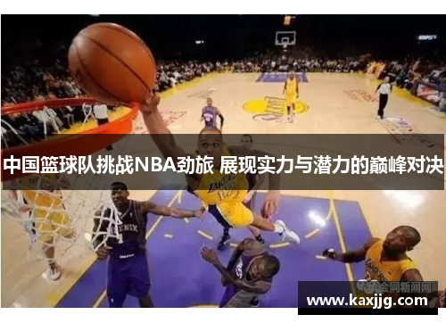 中国篮球队挑战NBA劲旅 展现实力与潜力的巅峰对决