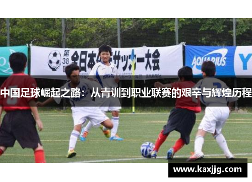 中国足球崛起之路：从青训到职业联赛的艰辛与辉煌历程