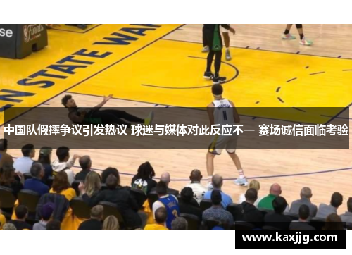 中国队假摔争议引发热议 球迷与媒体对此反应不一 赛场诚信面临考验