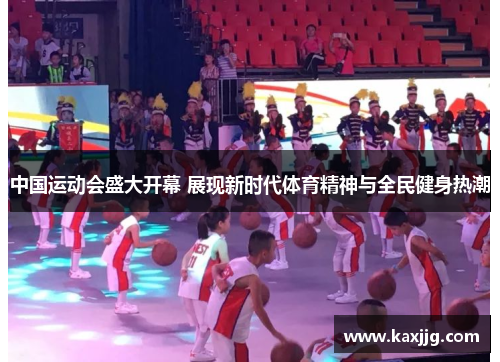 中国运动会盛大开幕 展现新时代体育精神与全民健身热潮