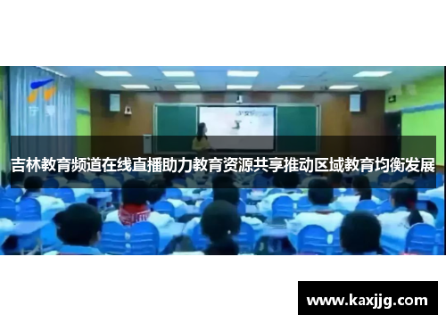吉林教育频道在线直播助力教育资源共享推动区域教育均衡发展