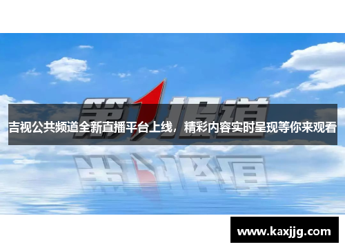 吉视公共频道全新直播平台上线，精彩内容实时呈现等你来观看