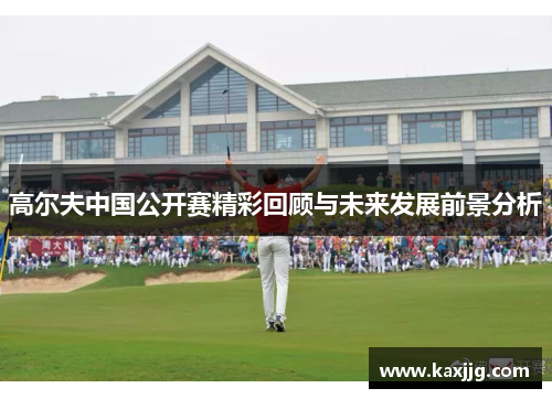 高尔夫中国公开赛精彩回顾与未来发展前景分析