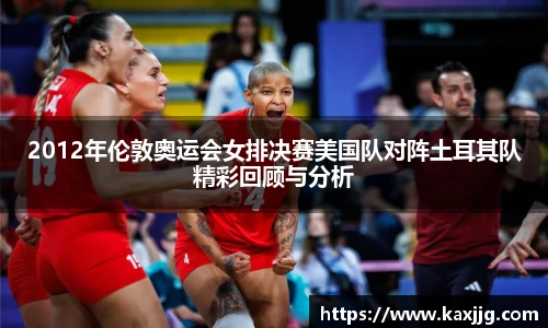 2012年伦敦奥运会女排决赛美国队对阵土耳其队精彩回顾与分析