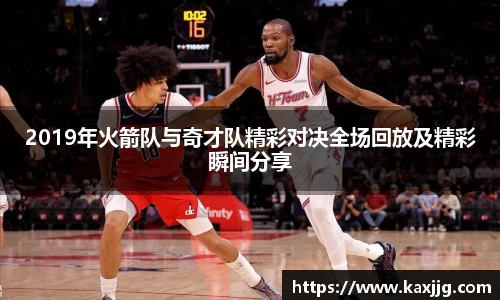 2019年火箭队与奇才队精彩对决全场回放及精彩瞬间分享