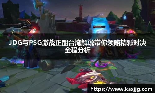 JDG与PSG激战正酣台湾解说带你领略精彩对决全程分析