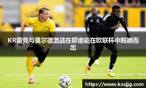 KR雷克与莫尔德激战在即谁能在欧联杯中脱颖而出