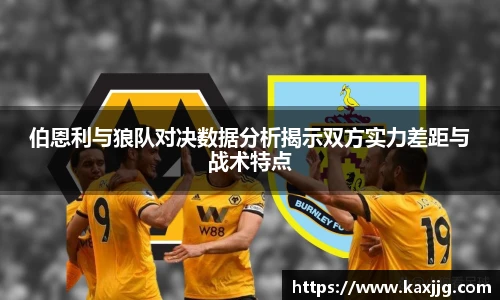 伯恩利与狼队对决数据分析揭示双方实力差距与战术特点