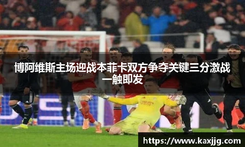 博阿维斯主场迎战本菲卡双方争夺关键三分激战一触即发