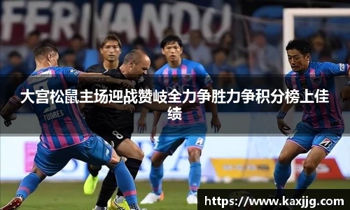 大宫松鼠主场迎战赞岐全力争胜力争积分榜上佳绩