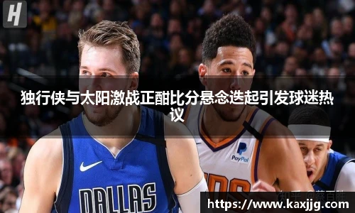 独行侠与太阳激战正酣比分悬念迭起引发球迷热议