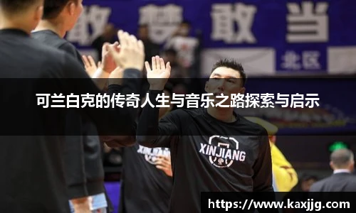 可兰白克的传奇人生与音乐之路探索与启示