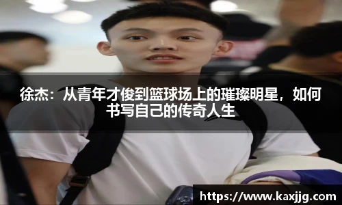 徐杰：从青年才俊到篮球场上的璀璨明星，如何书写自己的传奇人生