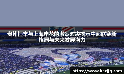 贵州恒丰与上海申花的激烈对决揭示中超联赛新格局与未来发展潜力