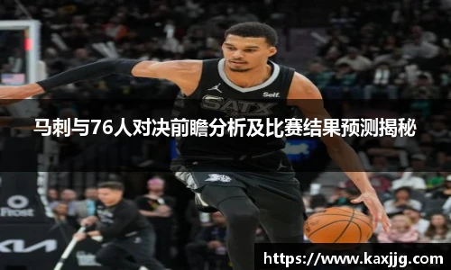 马刺与76人对决前瞻分析及比赛结果预测揭秘