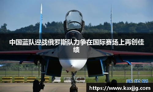 中国蓝队迎战俄罗斯队力争在国际赛场上再创佳绩